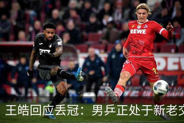 王皓回应丢冠：男乒正处于新老交替，要给年轻队员试错空间