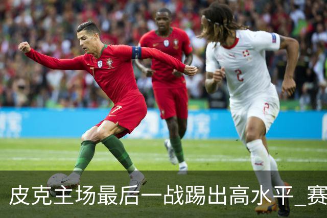 皮克主场最后一战踢出高水平 赛后获加媒最高评分