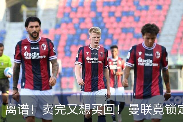离谱！卖完又想买回！曼联竟锁定昔日弃将