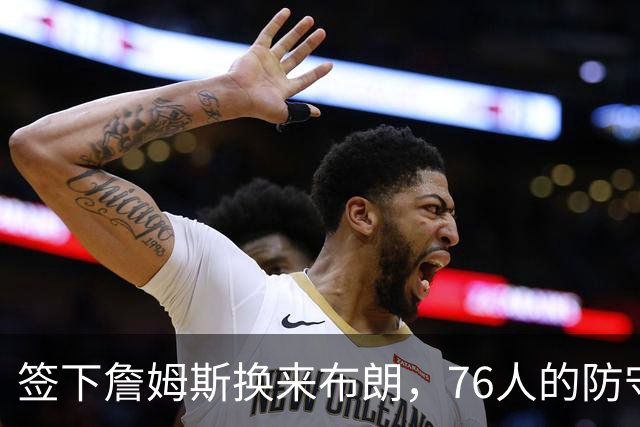 签下詹姆斯换来布朗，76人的防守篮板短板仍未补上