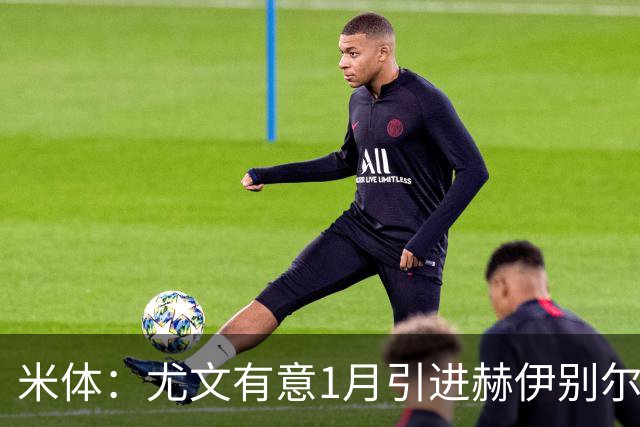 米体：尤文有意1月引进赫伊别尔，为球队找到可以依靠的领袖