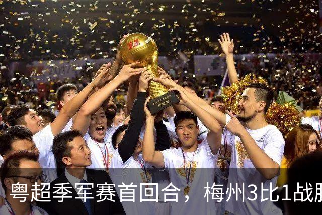 粤超季军赛首回合，梅州3比1战胜广州抢占先机