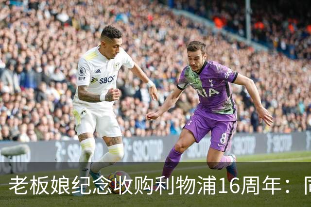 老板娘纪念收购利物浦16周年：同行16年，我心中充满感激