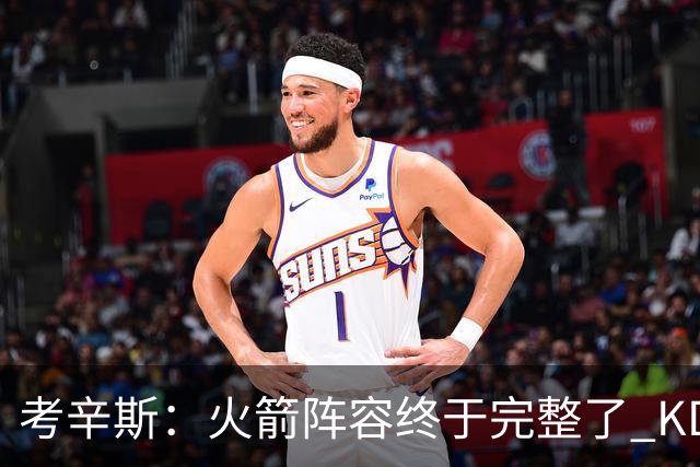 考辛斯：火箭阵容终于完整了 KD依然出色&亚当斯回归是巨大提升