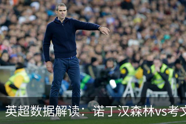英超数据解读：诺丁汉森林vs考文垂，主场优势能否兑现？