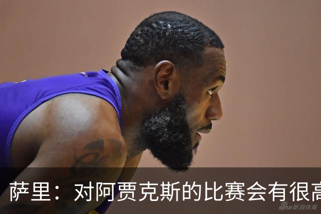 萨里：对阿贾克斯的比赛会有很高技术含量，我们目前都要支持CDK