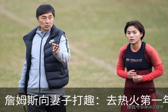 詹姆斯向妻子打趣：去热火第一年丢冠因为你们没在我身边