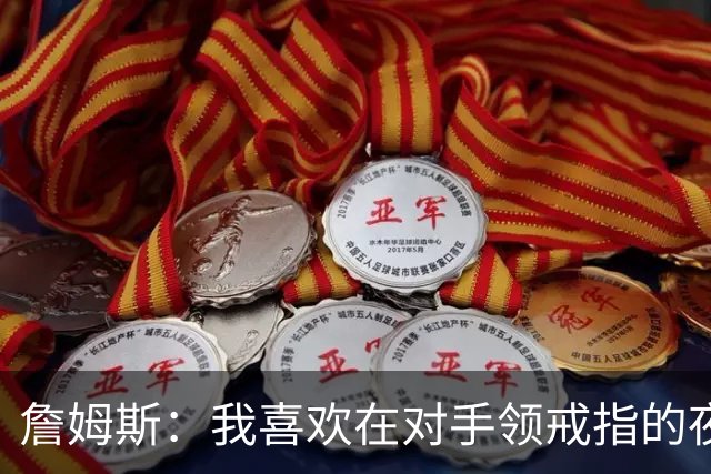 詹姆斯：我喜欢在对手领戒指的夜晚赢球，这很特别