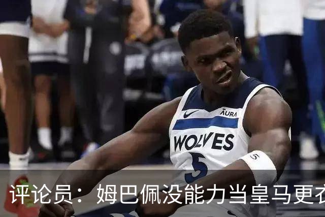 评论员：姆巴佩没能力当皇马更衣室领袖，或许他自己也不想