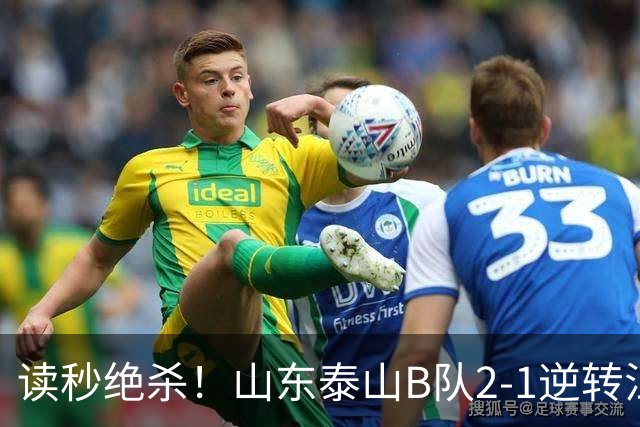 读秒绝杀！山东泰山B队2-1逆转江西庐山，登顶同时占据冲甲主动权