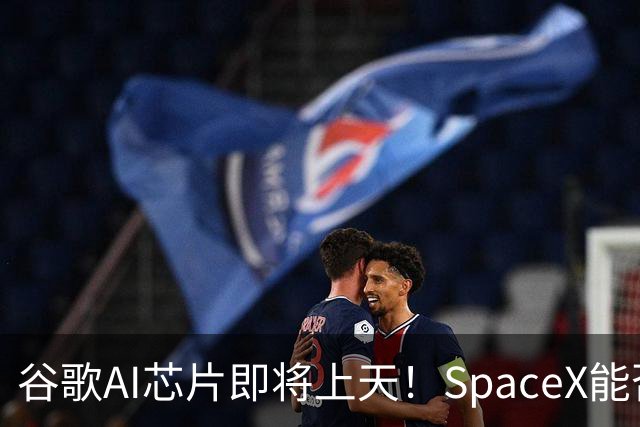 谷歌AI芯片即将上天！SpaceX能否助太空数据中心迈出关键一步？