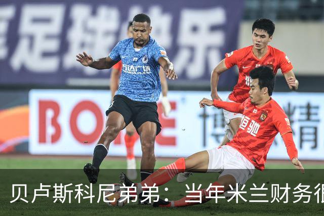 贝卢斯科尼弟弟：当年米兰财务很糟，但哥哥没有犹豫直接决定接手