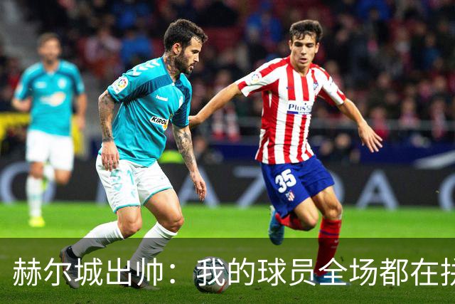 赫尔城出帅：我的球员全场都在拼尽全力，我们能在英超竞争