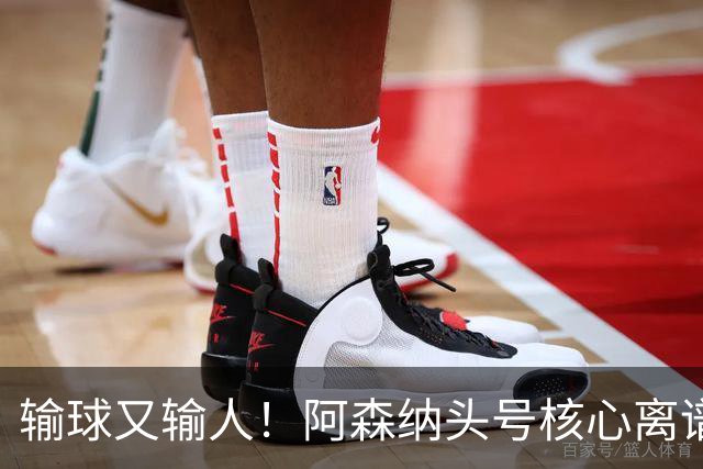 输球又输人！阿森纳头号核心离谱操作！球迷彻底炸锅
