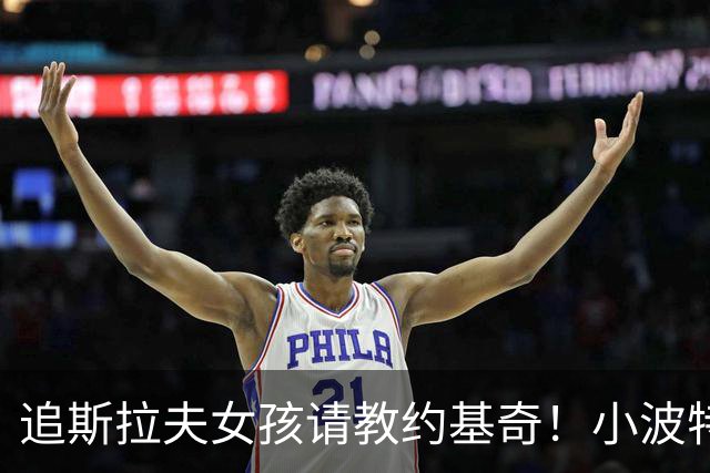 追斯拉夫女孩请教约基奇！小波特：被拒了！他让我保持专注冲冠