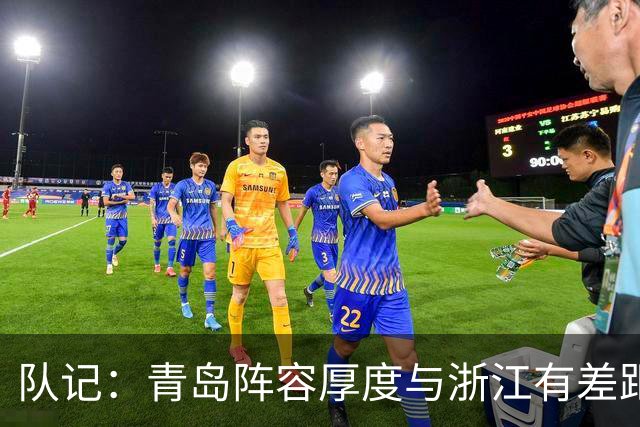 队记：青岛阵容厚度与浙江有差距 主队部分球迷专门针对客队主帅
