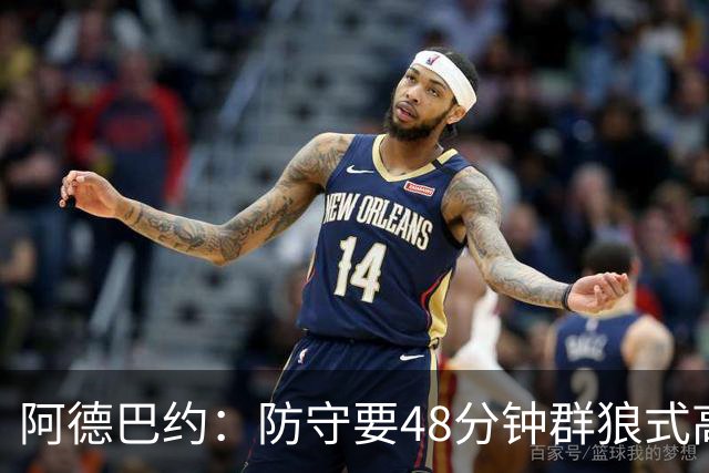 阿德巴约：防守要48分钟群狼式高压，不能轮转补位