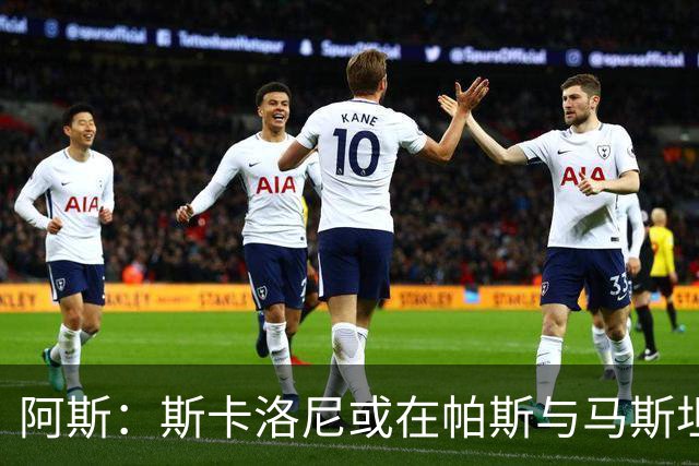 阿斯：斯卡洛尼或在帕斯与马斯坦图诺间二选一