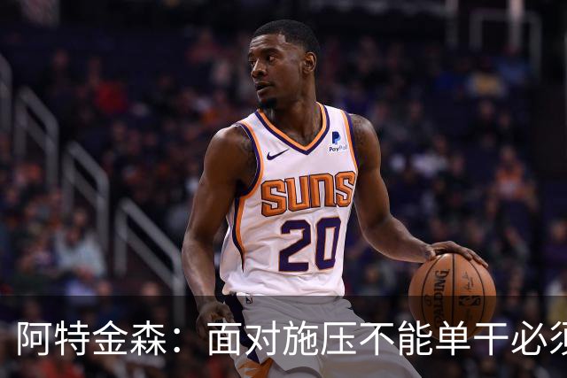 阿特金森：面对施压不能单干必须转移球 这是被逆转的另一原因