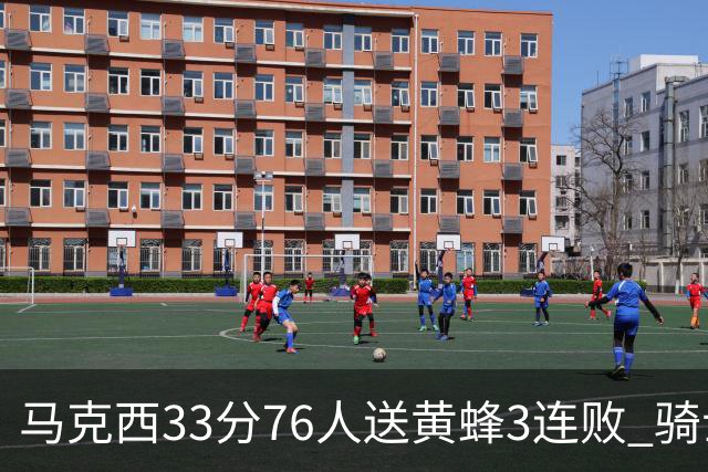 马克西33分76人送黄蜂3连败 骑士力克活塞