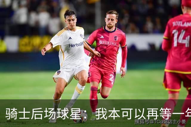 骑士后场球星：我本可以再等一年再续约，但这是我对球队的承诺