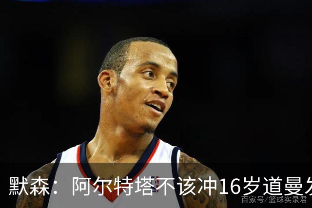 默森：阿尔特塔不该冲16岁道曼发火，他还是个孩子
