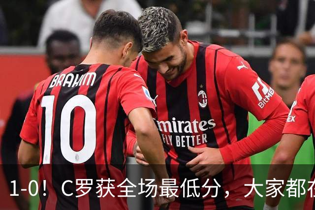1-0！C罗获全场最低分，大家都在帮助他完成目标，结果进球被吹