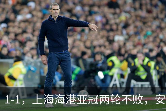 1-1，上海海港亚冠两轮不败，安佩姆3场打进5球，颜骏凌贡献多次神扑