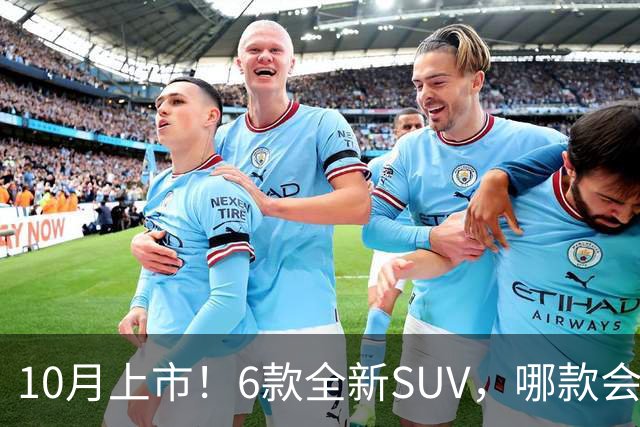 10月上市！6款全新SUV，哪款会是你的菜？