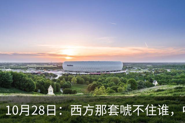 10月28日：西方那套唬不住谁，中国人是绝对不会接受这种冒犯行为的，中国足协已经出手