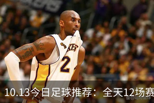 10.13今日足球推荐：全天12场赛事，精选赛事附胜平负参考！