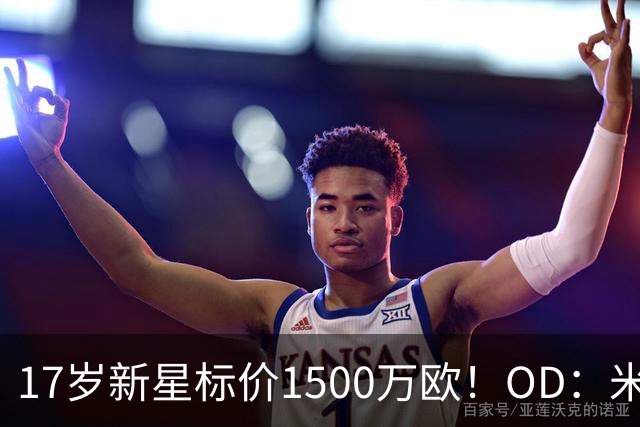 17岁新星标价1500万欧！OD：米兰阿森纳关注