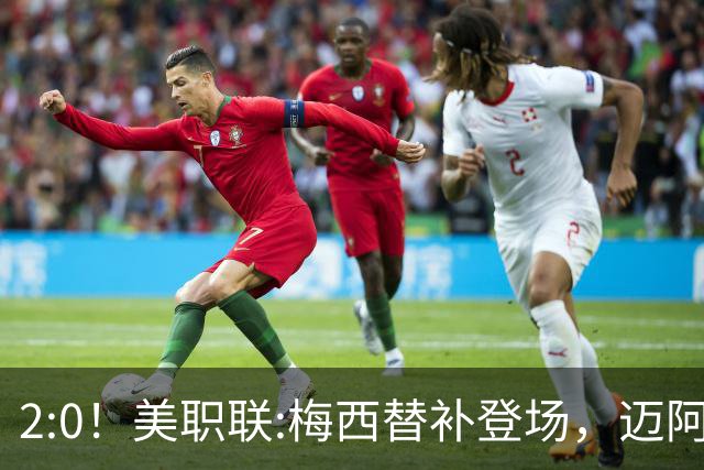2:0！美职联:梅西替补登场，迈阿密国际不敌东部第10，无缘四连胜