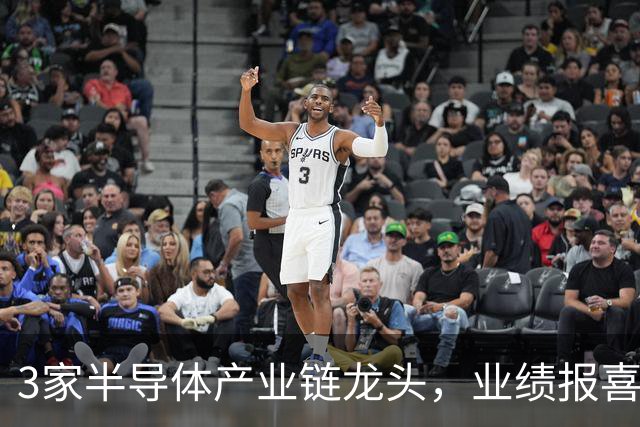 3家半导体产业链龙头，业绩报喜！