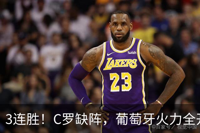 3连胜！C罗缺阵，葡萄牙火力全开：狂轰4球，神锋传射建功