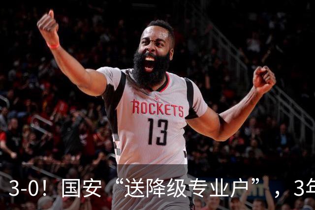 3-0！国安“送降级专业户”，3年内送3队降级，海牛12年后再降级