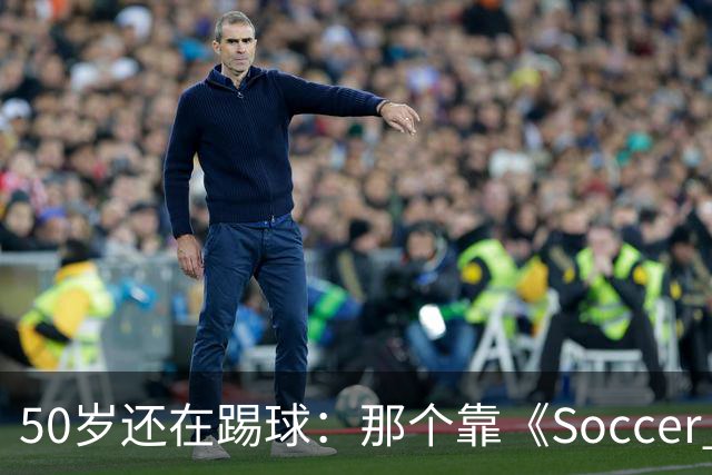 50岁还在踢球：那个靠《Soccer AM》出名的斯旺西旧将