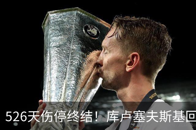 526天伤停终结！库卢塞夫斯基回归热刺，6万人掌声致敬