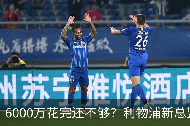 6000万花完还不够？利物浦新总监准备1月再砸钱