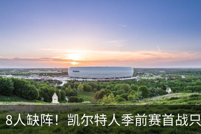 8人缺阵！凯尔特人季前赛首战只剩5人首发