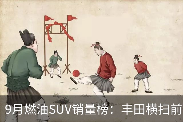 9月燃油SUV销量榜：丰田横扫前十一，哈弗H6只剩零头
