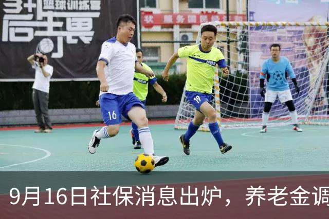 9月16日社保消息出炉，养老金调整会同步落地吗