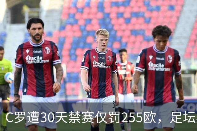 C罗遭30天禁赛仅罚255欧，足坛权力博弈与信任危机全面解析