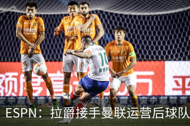 ESPN：拉爵接手曼联运营后球队陷入动荡，格雷泽却似乎在隔岸观火