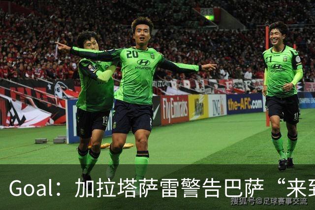 Goal：加拉塔萨雷警告巴萨“来到地狱”，球场分贝曾达131.76