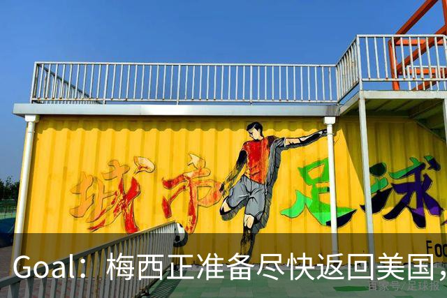 Goal：梅西正准备尽快返回美国，是否出席金球奖未定