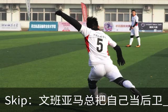 Skip：文班亚马总把自己当后卫 如果开发出小勾手将变得无法阻挡