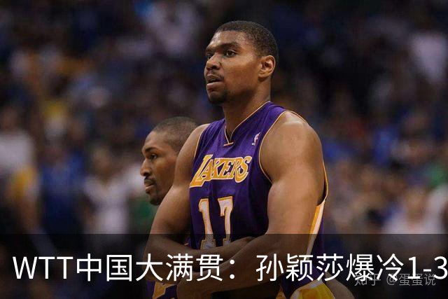 WTT中国大满贯：孙颖莎爆冷1-3帕拉南无缘16强 蒯曼一日双赛晋级